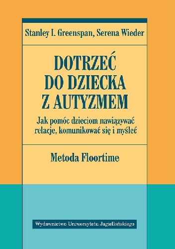 Dotrzeć do dziecka z autyzmem. Jak pomóc dzieciom nawiązywać relacje, komunikować się i myśleć. Metoda Floortime - Stanley I. Greenspan, Serena Wieder