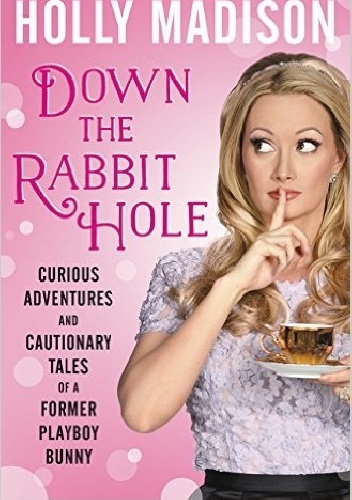 Down the Rabbit Hole: Curious Adventures and Cautionary Tales of a Former Playboy Bunny - Holly Madison