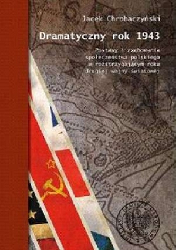 Dramatyczny rok 1943. Postawy i zachowania społeczeństwa polskiego w rozstrzygającym roku II wojny światowej - Jacek Chrobaczyński