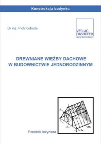 Drewniane więźby dachowe w budownictwie jednorodzinnym. Poradnik inżyniera - inż. Piotr Łoboda dr