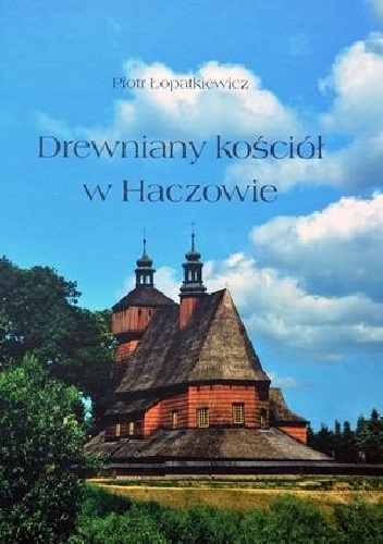 Drewniany kościół w Haczowie. Pomnik Światowego Dziedzictwa Kultury - Piotr Łopatkiewicz