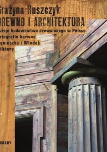 Drewno i architektura. Dzieje budownictwa drewnianego w Polsce - Grażyna Ruszczyk