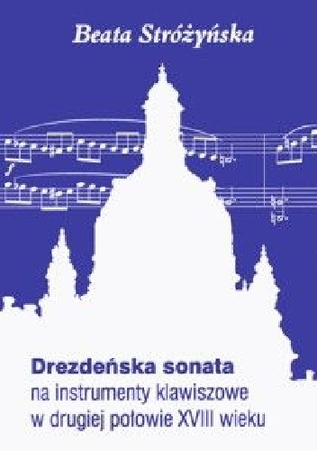 Drezdeńska sonata na instrumenty klawiszowe w drugiej połowie XVIII wieku - Beata Stróżyńska