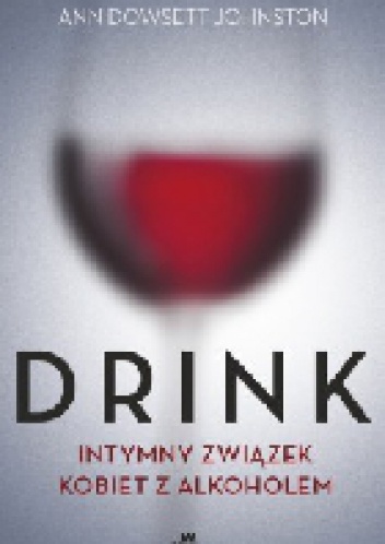 Drink. Intymny związek kobiet z alkoholem - Ann Dowsett Johnston