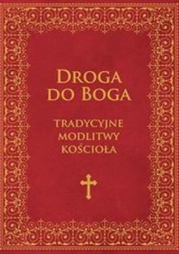 Droga do Boga. Tradycyjne modlitwy Kościoła - ...