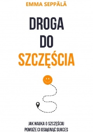 Droga do szczęścia. Jak nauka o szczęściu pomoże ci osiągnąć sukces - Emma Seppälä