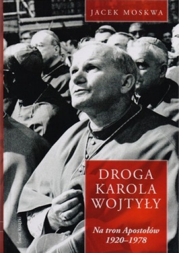 Droga Karola Wojtyły. Na tron Apostołów 1920-1978 - Jacek Moskwa