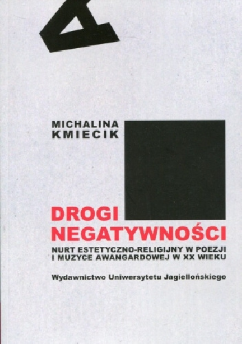 Droga negatywności. Nurt estetyczno-religijny w poezji i muzyce awangardowej w XX wieku - Michalina Kmiecik