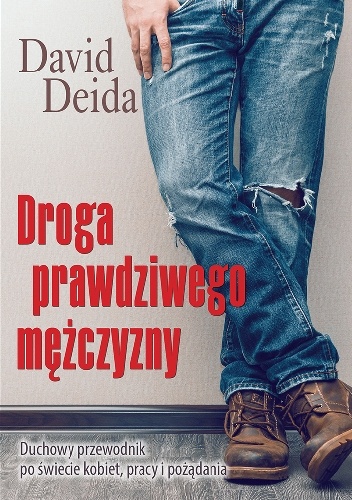 Droga prawdziwego mężczyzny - Duchowy przewodnik po świecie kobiet, pracy i pożądania - David Deida