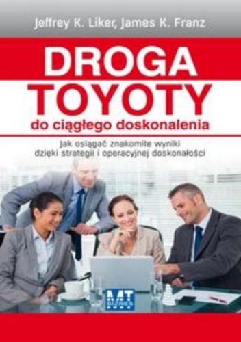 Droga Toyoty do ciągłego doskonalenia. Jak osiągać znakomite wyniki dzięki strategii i operacyjnej doskonałości - Jeffrey K. Liker, James K. Franz