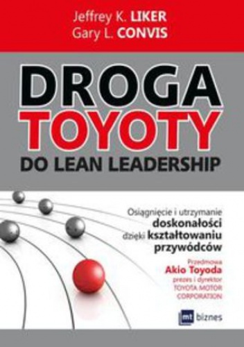 Droga Toyoty do Lean Leadership. Osiągniecie i utrzymanie doskonałości dzięki kształtowaniu przywódców - Jeffrey K. Liker, Gary L. Convis