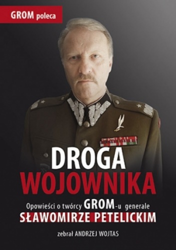 Droga wojownika. Opowieści o twórcy GROM-u generale Sławomirze Petelickim zebrał Andrzej Wojtas - Andrzej Wojtas