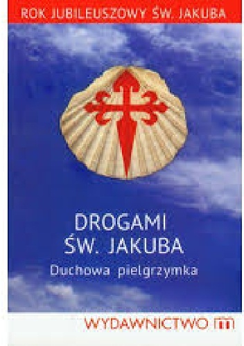 Drogami Św. Jakuba. Duchowa pielgrzymka. - praca zbiorowa