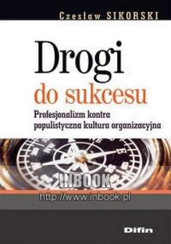 Drogi do sukcesu. Profesjonalizm kontra populistyczna kultura organizacyjna - Sikorski Czesław - Czesław Sikorski