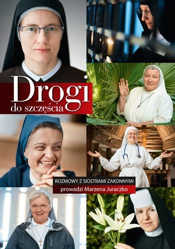 Drogi do szczęścia. Rozmowy z siostrami zakonnymi - Marzena Juraczko