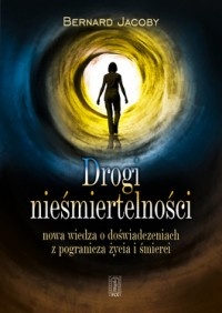 Drogi nieśmiertelności . Nowa wiedza o stanach z pogranicza życia i śmierci - Bernard Jakoby