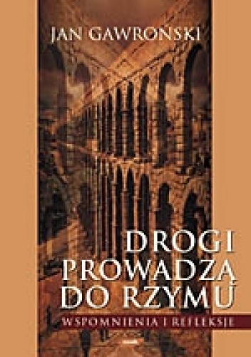 Drogi prowadzą do Rzymu. Wspomnienia i refleksje. - Jan Gawroński