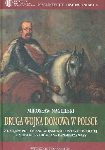 Druga wojna domowa w Polsce. Z dziejów polityczno-wojskowych Rzeczypospolitej u schyłku rządów Jana Kazimierza Wazy - Mirosław Nagielski