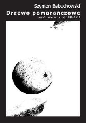 Drzewo pomarańczowe. Wybór wierszy z lat 1996-2011 - Szymon Babuchowski