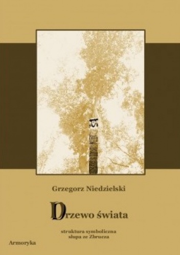 Drzewo świata. Struktura symboliczna słupa ze Zbrucza - Grzegorz Niedzielski