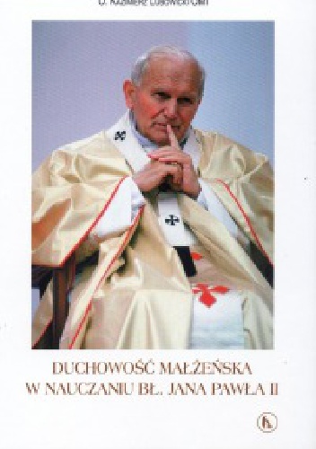 Duchowość małżeńska w nauczaniu Jana Pawła II - Kazimierz Lubowicki