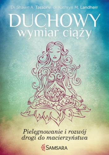 Duchowy wymiar ciąży. Pielęgnowanie i rozwój drogi do macierzyństwa - Shawn A. Tassone Dr, Kathryn M. Landgerr Dr