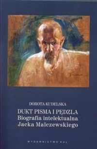 Dukt pisma i pędzla. Biografia intelektualna Jacka Malczewskiego - Dorota Kudelska