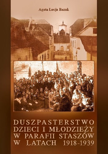 Duszpasterstwo dzieci i młodzieży w parafii Staszów w latach 1918-1939 - Agata Łucja Bazak