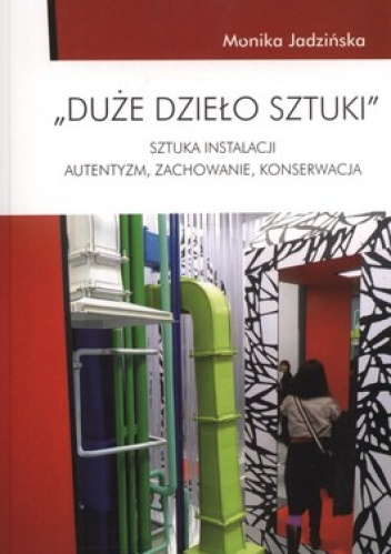 Duże dzieło sztuki. Sztuka instalacji. Autentyzm, zachowanie, konserwacja - Monika Jadzińska