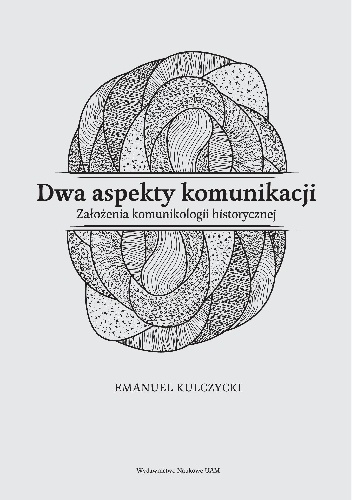 Dwa aspekty komunikacji. Założenia komunikologii historycznej - Emanuel Kulczycki