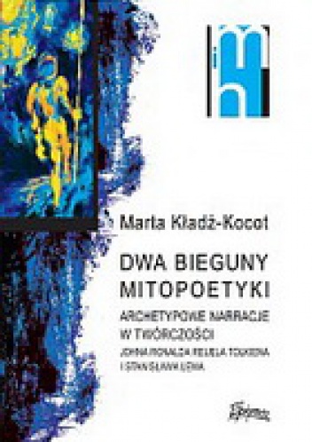 Dwa bieguny mitopoetyki. Archetypowe narracje w twórczości Johna Ronalda Reuela Tolkiena i Stanisaława Lema - Marta Kładź-Kocot