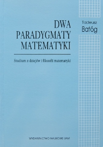 Dwa paradygmaty matematyki. Studium z dziejów i filozofii matematyki - Tadeusz Batóg