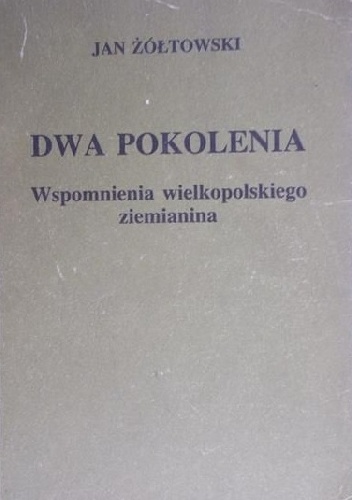 Dwa pokolenia. Wspomnienia wielkopolskiego ziemianina - Jan Żółtowski
