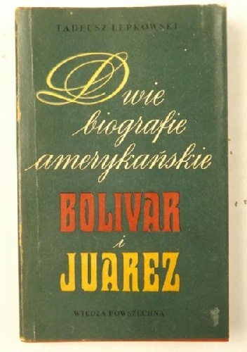 Dwie biografie amerykańskie: Bolivar i Juarez - Tadeusz Łepkowski