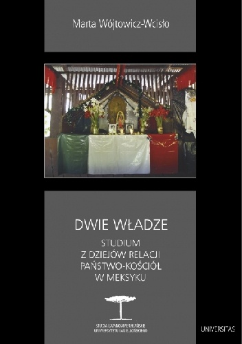 Dwie władze: studium z dziejów relacji państwo - Kościół w Meksyku - Marta Wójtowicz-Wcisło