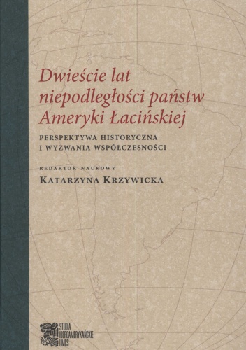 Dwieście lat niepodległości państw Ameryki Łacińskiej. Perspektywa historyczna i wyzwania współczesności - Katarzyna Krzywicka