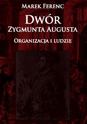 Dwór Zygmunta Augusta. Organizacja i ludzie - Marek Ferenc