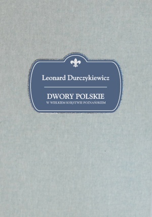 Dwory Polskie w Wielkiem Księstwie Poznańskim - Leonard Durczykiewicz