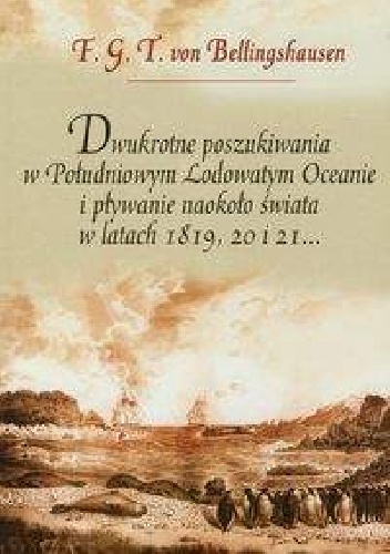Dwukrotne poszukiwania w Południowym Lodowatym Oceanie i pływanie naokoło świata w latach 1819, 20 i 21 - Fabian Bellingshausen