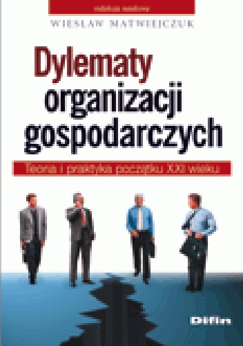 Dylematy organizacji gospodarczych. Teoria i praktyka początku XXI wieku - Wiesław Matwiejczuk