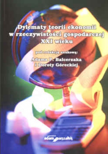 Dylematy teorii ekonomii w rzeczywistości gospodarczej XXI wieku - Adam P. Balcerzak, Dorota Górecka