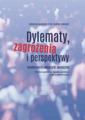 Dylematy, zagrożenia i perspektywy współczesnej pedagogiki społecznej - praca zbiorowa