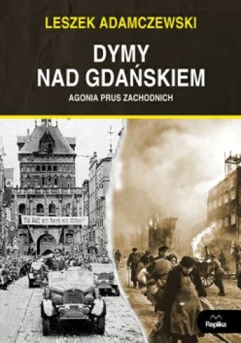 Dymy nad Gdańskiem. Agonia Prus Zachodnich - Leszek Adamczewski