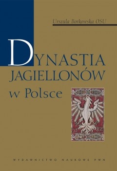 Dynastia Jagiellonów w Polsce - Urszula Borkowska