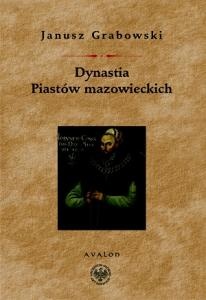 Dynastia Piastów mazowieckich. Studia na dziejami politycznymi Mazowsza, intytulacją i genealogią książąt - Janusz Grabowski