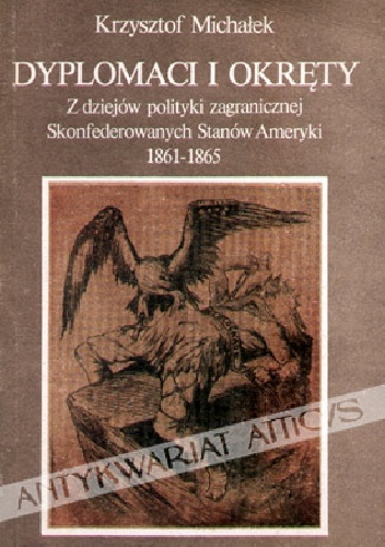 Dyplomaci i okręty. Z dziejów polityki zagranicznej Skonfederowanych Stanów Ameryki 1861-1865 - Krzysztof Michałek