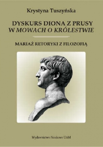 Dyskurs Diona z Prusy w „Mowach o królestwie“. Mariaż retoryki z filozofią - Krystyna Tuszyńska