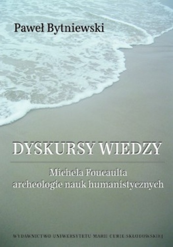 Dyskursy wiedzy Michela Foucaulta. Archeologia nauk humanistycznych - Paweł Bytniewski