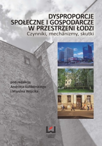 Dysproporcje społeczne i gospodarcze w przestrzeni Łodzi. Czynniki, mechanizmy, skutki - Andrzej Suliborski, Marcin Wójcik