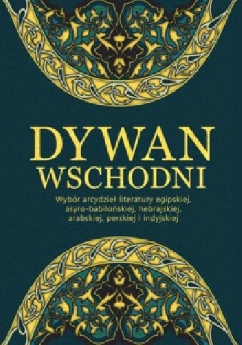 Dywan wschodni. Wybór arcydzieł literatury egipskiej, asyro-babilońskiej, hebrajskiej, arabskiej, perskiej i indyjskiej - praca zbiorowa